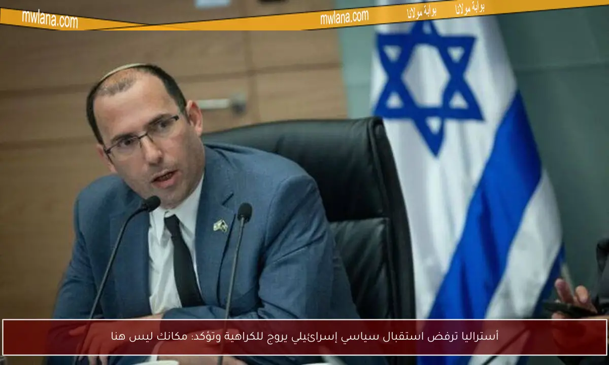 أستراليا ترفض استقبال سياسي إسرائيلي يروج للكراهية وتؤكد: مكانك ليس هنا