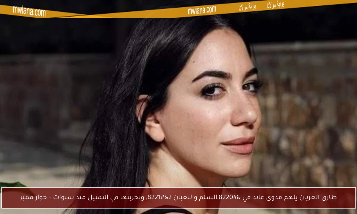 طارق العريان يلهم فدوي عابد في “السلم والثعبان 2” وتجربتها في التمثيل منذ سنوات – حوار مميز