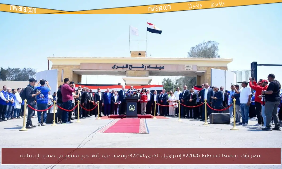 مصر تؤكد رفضها لمخطط “إسرائيل الكبرى” وتصف غزة بأنها جرح مفتوح في ضمير الإنسانية