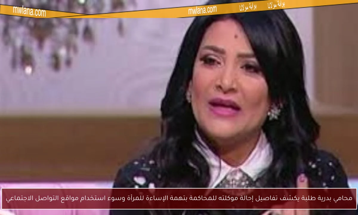 محامي بدرية طلبة يكشف تفاصيل إحالة موكلته للمحاكمة بتهمة الإساءة للمرأة وسوء استخدام مواقع التواصل الاجتماعي