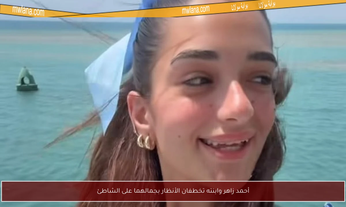 أحمد زاهر وابنته تخطفان الأنظار بجمالهما على الشاطئ
