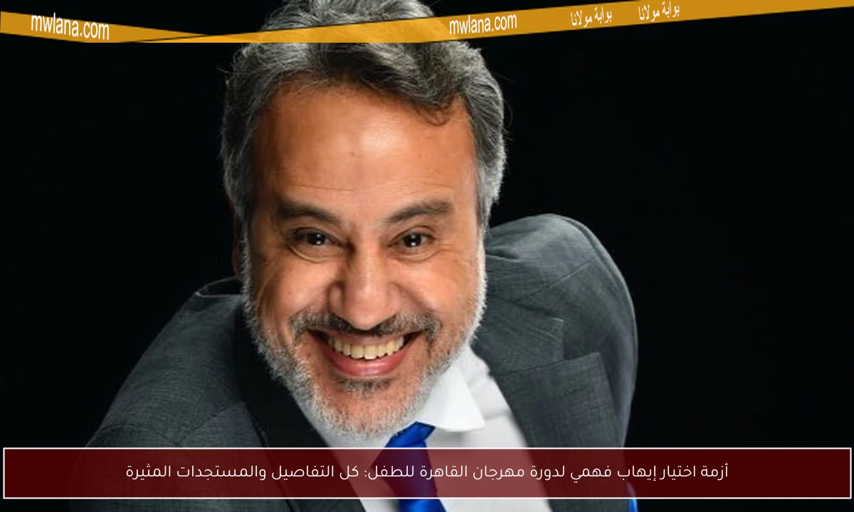أزمة اختيار إيهاب فهمي لدورة مهرجان القاهرة للطفل: كل التفاصيل والمستجدات المثيرة