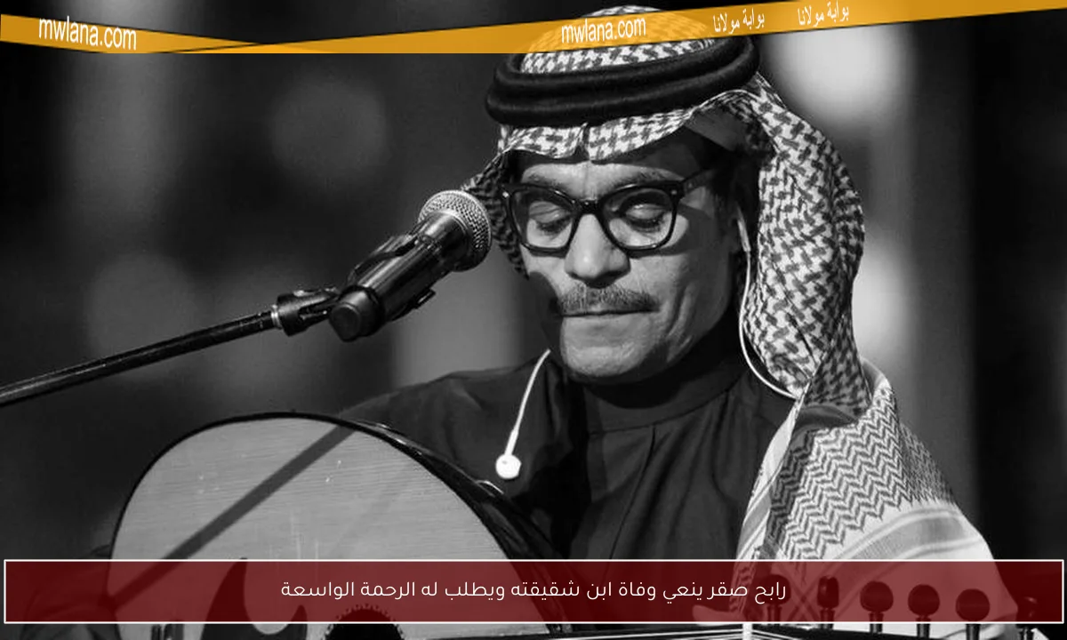 رابح صقر ينعي وفاة ابن شقيقته ويطلب له الرحمة الواسعة