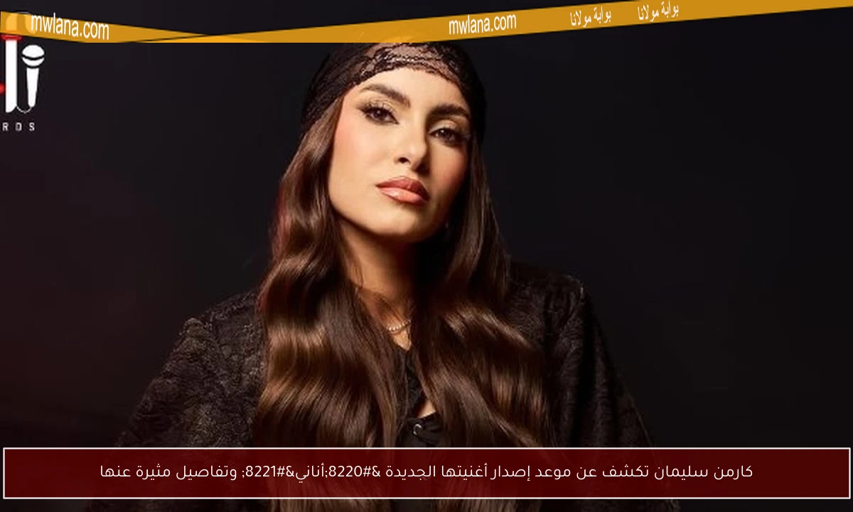 كارمن سليمان تكشف عن موعد إصدار أغنيتها الجديدة “أناني” وتفاصيل مثيرة عنها