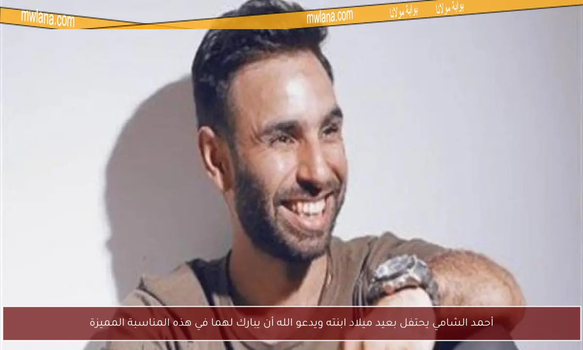 أحمد الشامي يحتفل بعيد ميلاد ابنته ويدعو الله أن يبارك لهما في هذه المناسبة المميزة