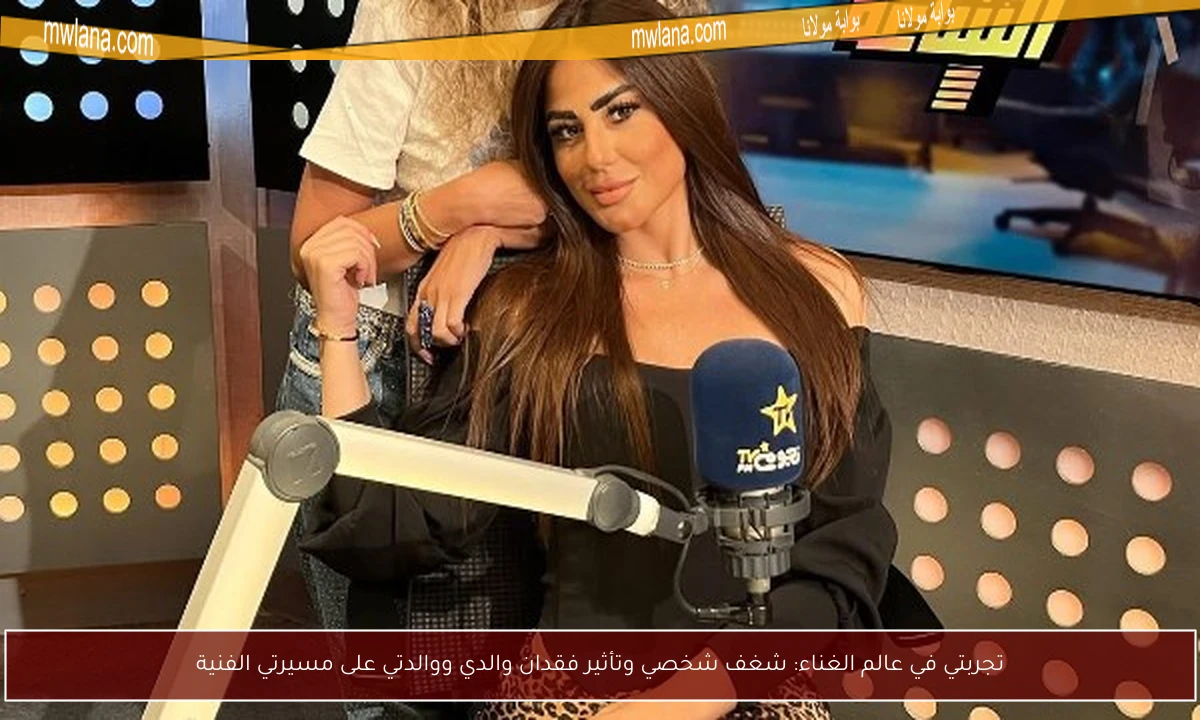 تجربتي في عالم الغناء: شغف شخصي وتأثير فقدان والدي ووالدتي على مسيرتي الفنية