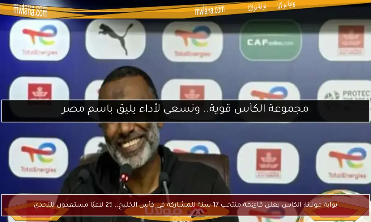 بوابة مولانا: الكاس يعلن قائمة منتخب 17 سنة للمشاركة في كأس الخليج.. 25 لاعبًا مستعدون للتحدي