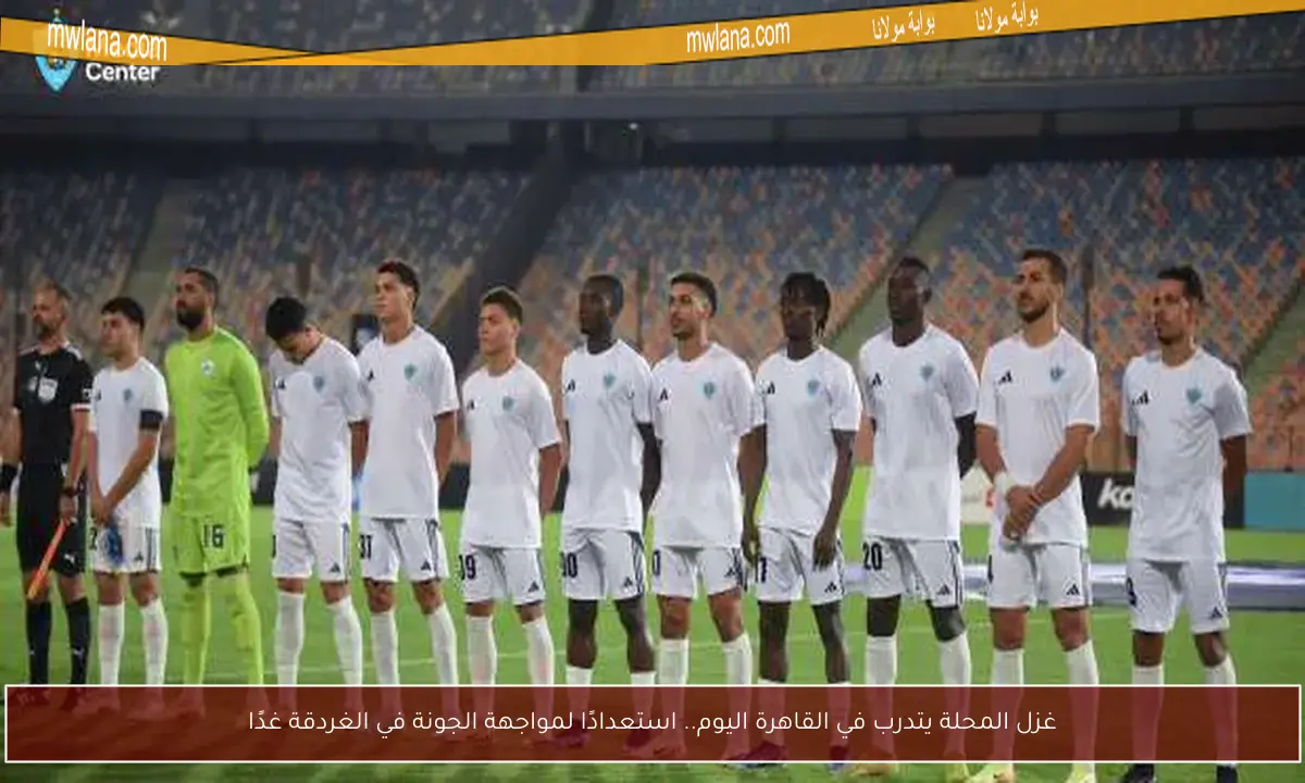 غزل المحلة يتدرب في القاهرة اليوم.. استعدادًا لمواجهة الجونة في الغردقة غدًا