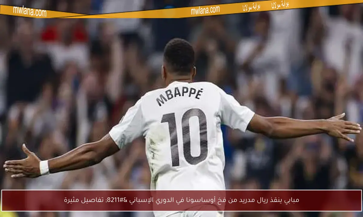 مبابي ينقذ ريال مدريد من فخ أوساسونا في الدوري الإسباني – تفاصيل مثيرة
