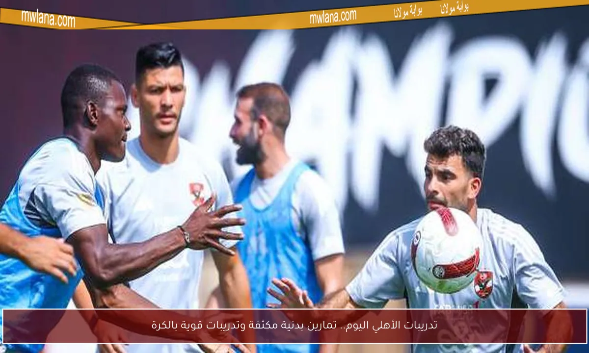 تدريبات الأهلي اليوم.. تمارين بدنية مكثفة وتدريبات قوية بالكرة