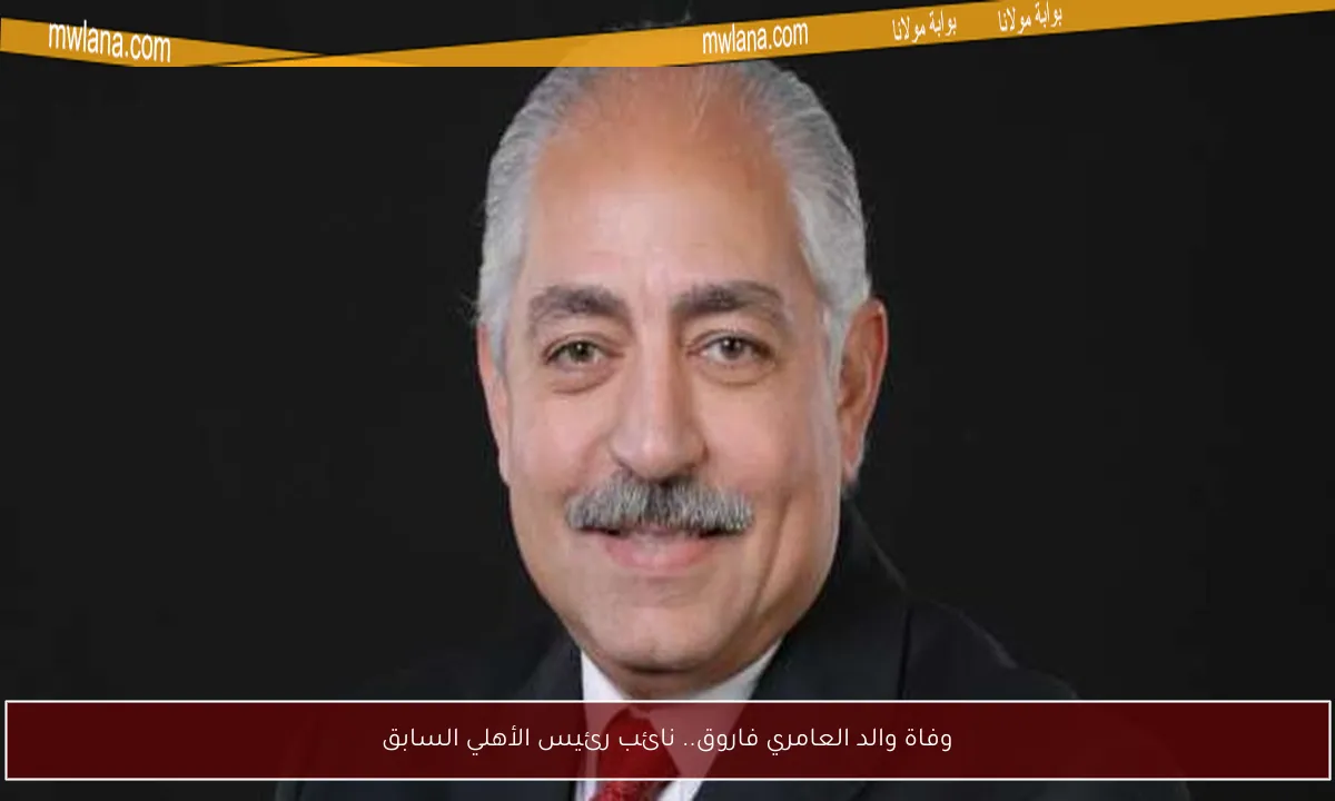 وفاة والد العامري فاروق.. نائب رئيس الأهلي السابق