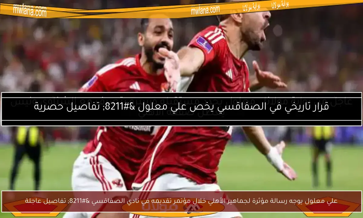 علي معلول يوجه رسالة مؤثرة لجماهير الأهلي خلال مؤتمر تقديمه في نادي الصفاقسي – تفاصيل عاجلة
