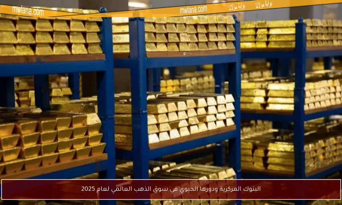 البنوك المركزية ودورها الحيوي في سوق الذهب العالمي لعام 2025