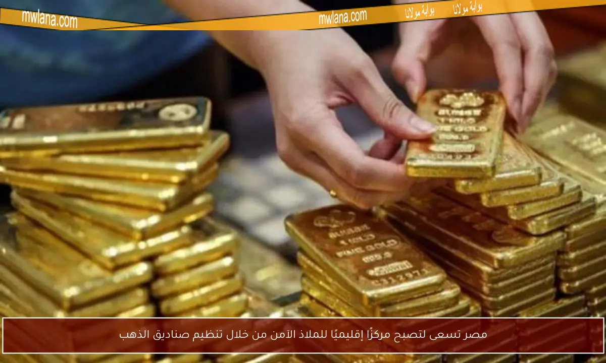 مصر تسعى لتصبح مركزًا إقليميًا للملاذ الآمن من خلال تنظيم صناديق الذهب