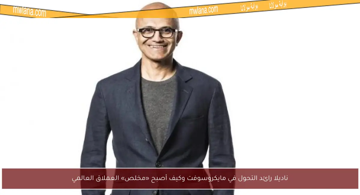 ناديلا رائد التحول في مايكروسوفت وكيف أصبح «مخلص» العملاق العالمي
