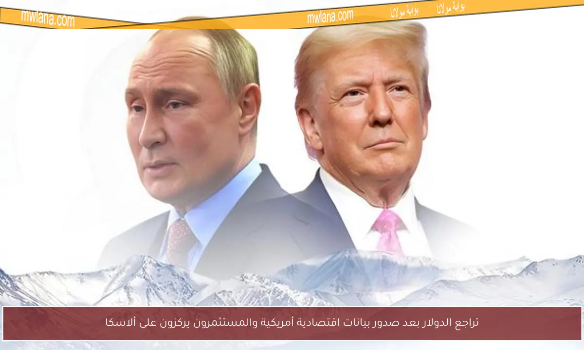 تراجع الدولار بعد صدور بيانات اقتصادية أمريكية والمستثمرون يركزون على ألاسكا