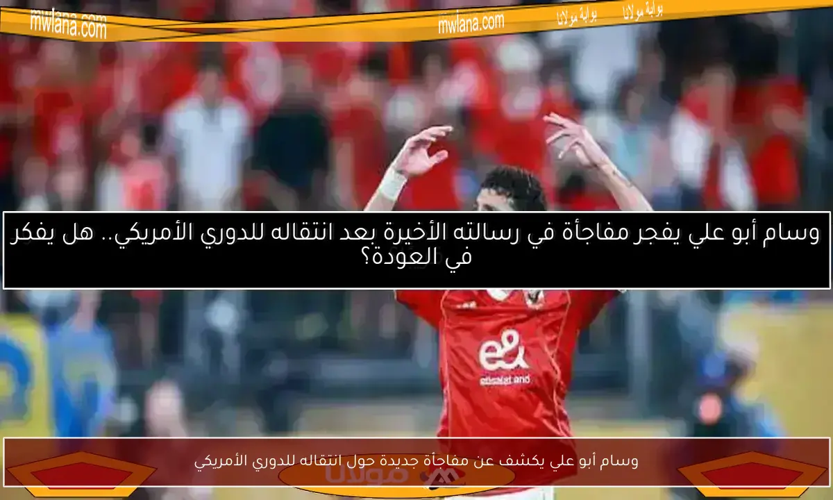 وسام أبو علي يكشف عن مفاجأة جديدة حول انتقاله للدوري الأمريكي
