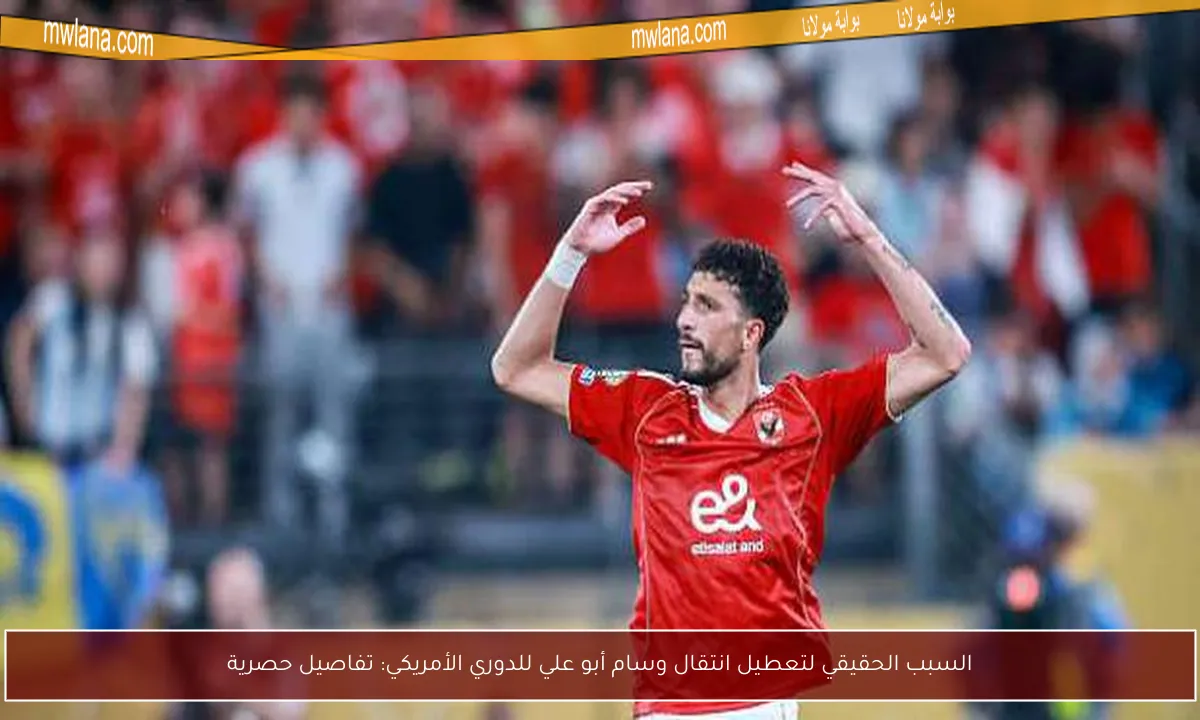 السبب الحقيقي لتعطيل انتقال وسام أبو علي للدوري الأمريكي: تفاصيل حصرية