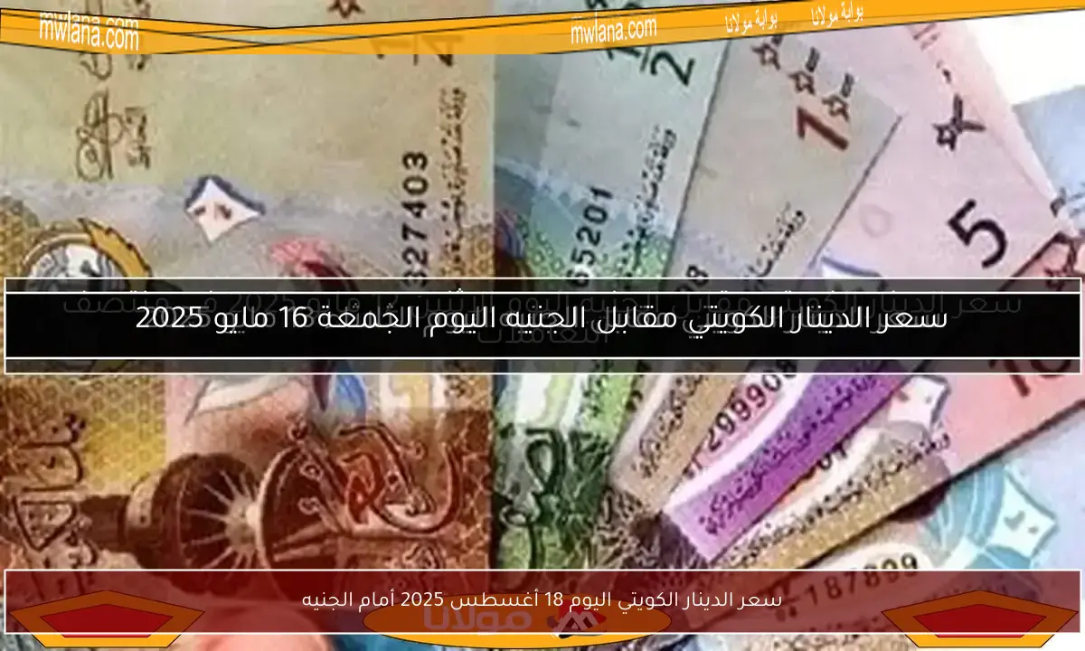 سعر الدينار الكويتي اليوم 18 أغسطس 2025 أمام الجنيه