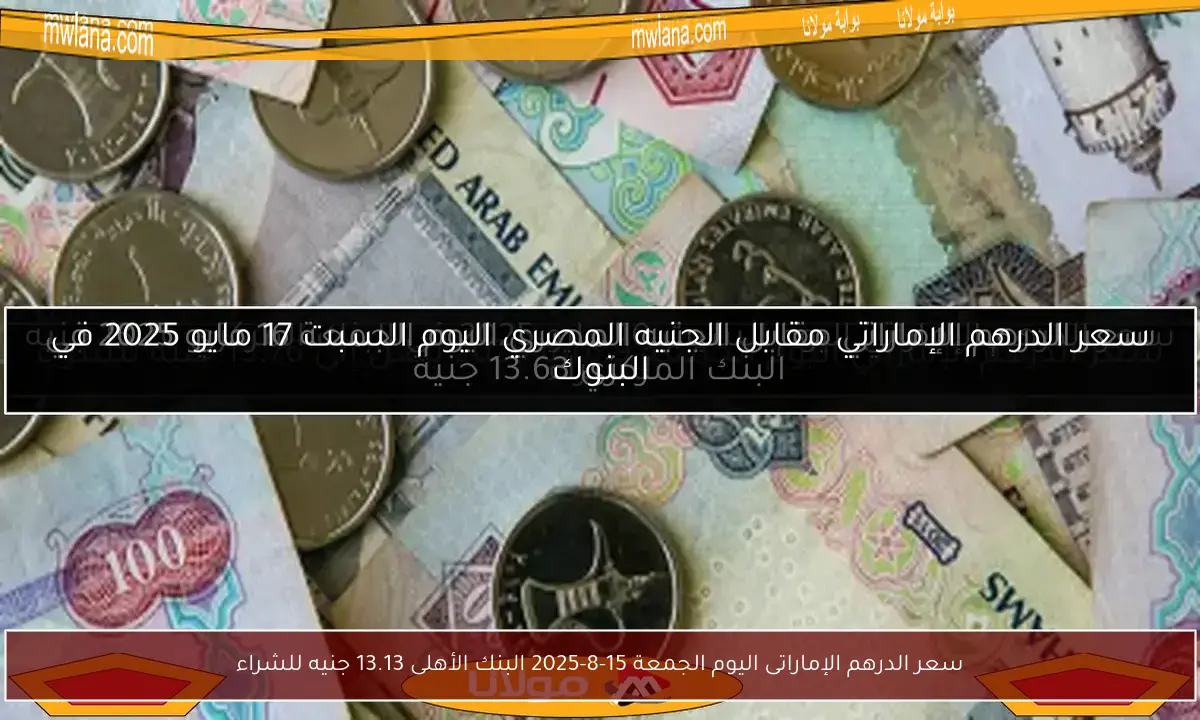 سعر الدرهم الإماراتى اليوم الجمعة 15-8-2025 البنك الأهلى 13.13 جنيه للشراء