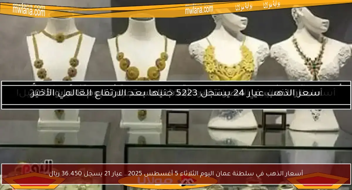 أسعار الذهب في سلطنة عمان اليوم الثلاثاء 5 أغسطس 2025.. عيار 21 يسجل 36.450 ريال