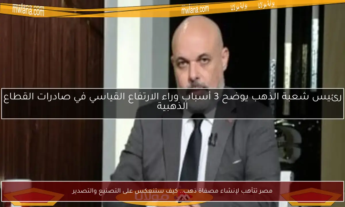 مصر تتأهب لإنشاء مصفاة ذهب.. كيف ستنعكس على التصنيع والتصدير