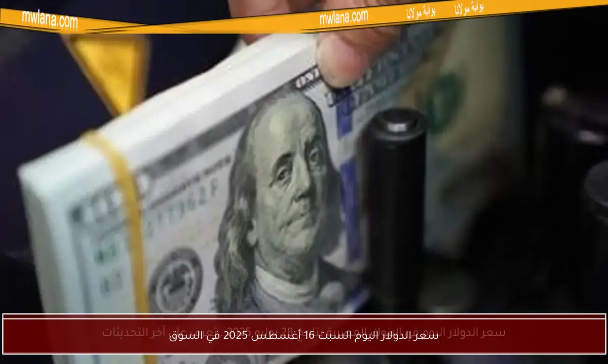 سعر الدولار اليوم السبت 16 أغسطس 2025 في السوق