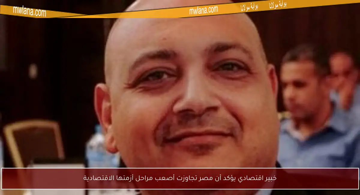 خبير اقتصادي يؤكد أن مصر تجاوزت أصعب مراحل أزمتها الاقتصادية