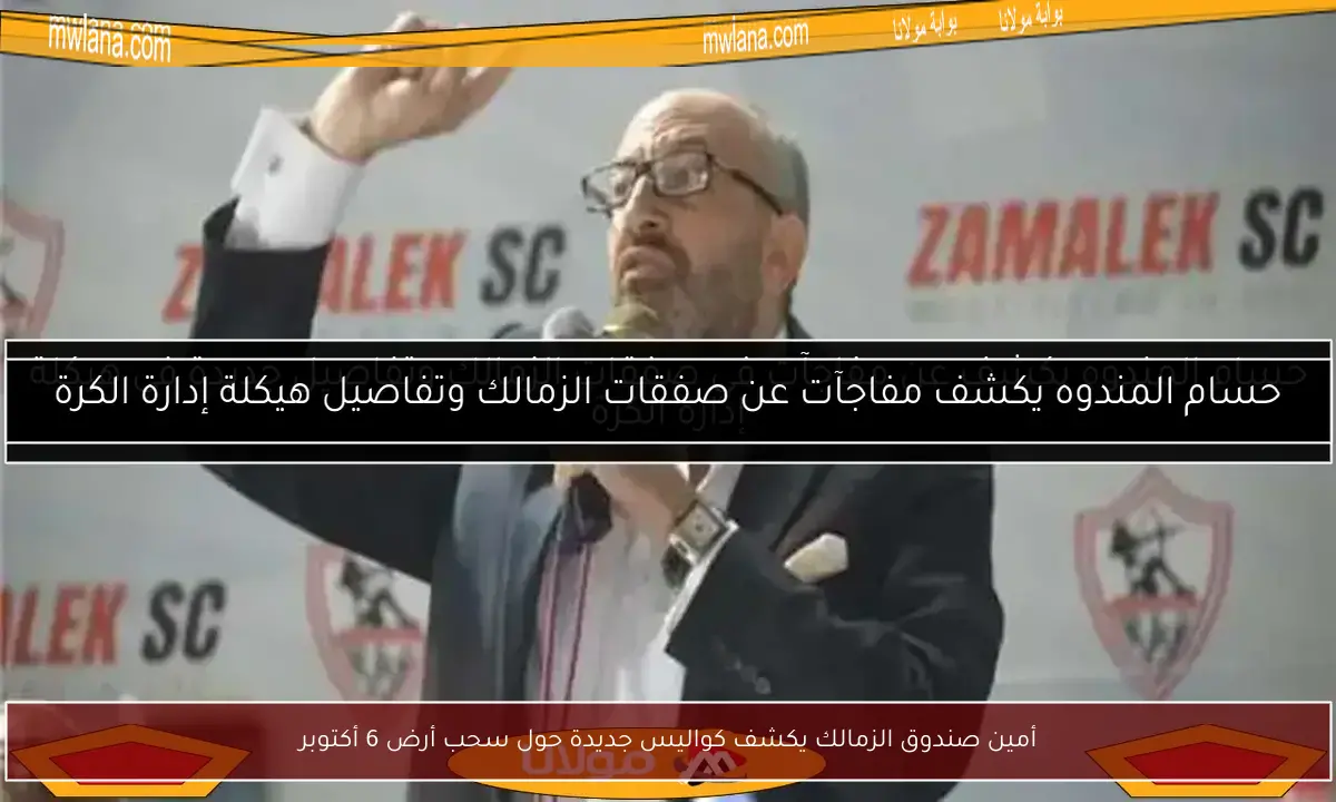 أمين صندوق الزمالك يكشف كواليس جديدة حول سحب أرض 6 أكتوبر