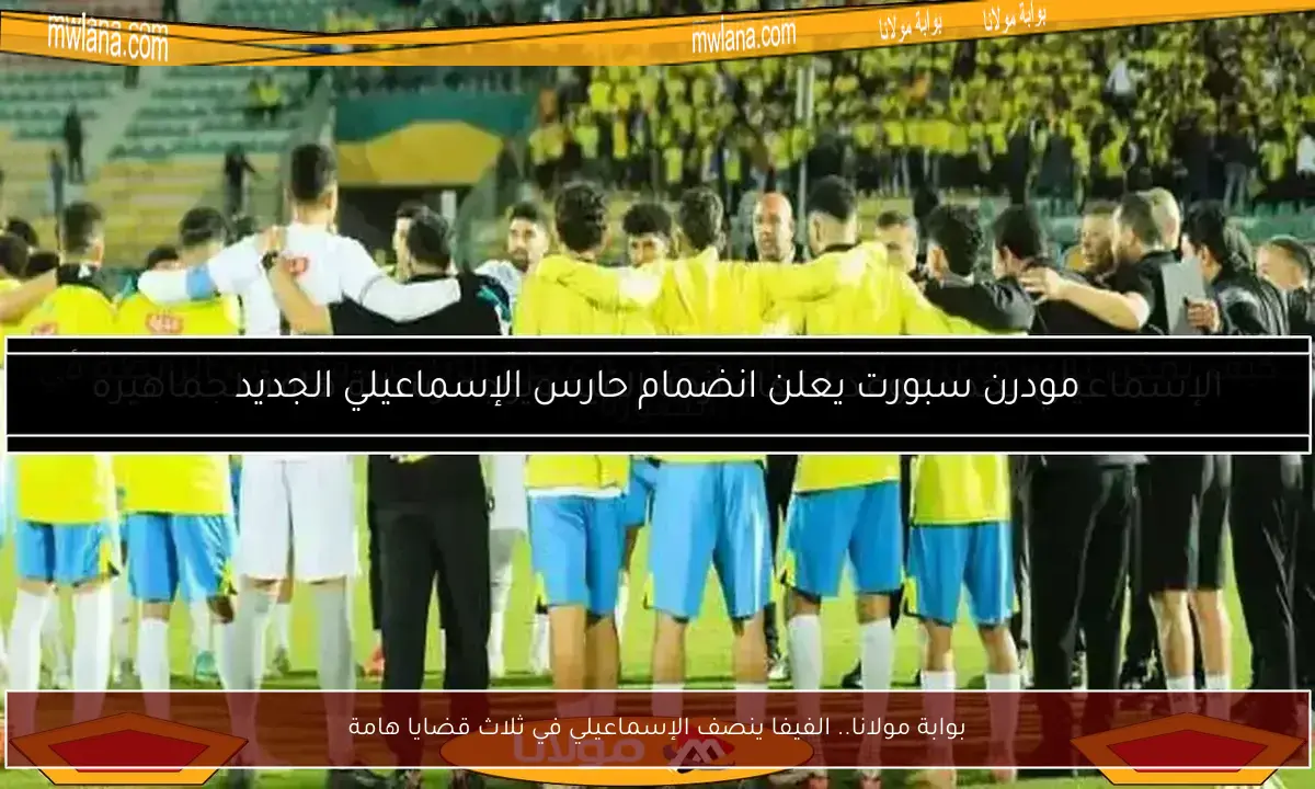 بوابة مولانا.. الفيفا ينصف الإسماعيلي في ثلاث قضايا هامة