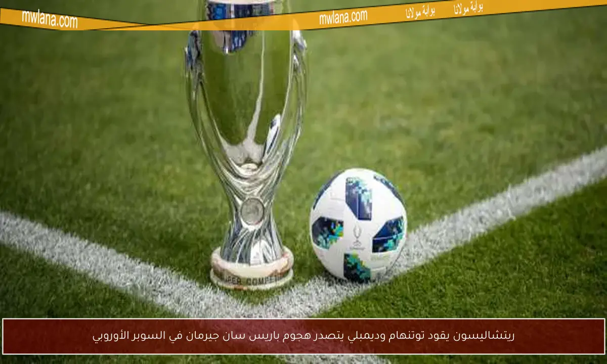 ريتشاليسون يقود توتنهام وديمبلي يتصدر هجوم باريس سان جيرمان في السوبر الأوروبي