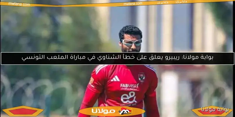 ريبيرو يحدد مصير عبدالقادر.. والشناوي يستعد لمواجهة غزل المحلة في بوابة مولانا