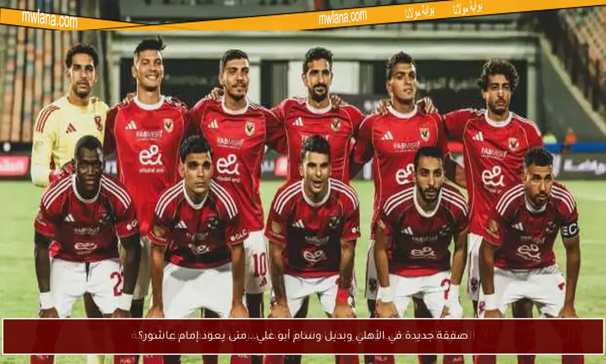 صفقة جديدة في الأهلي وبديل وسام أبو علي.. متى يعود إمام عاشور؟
