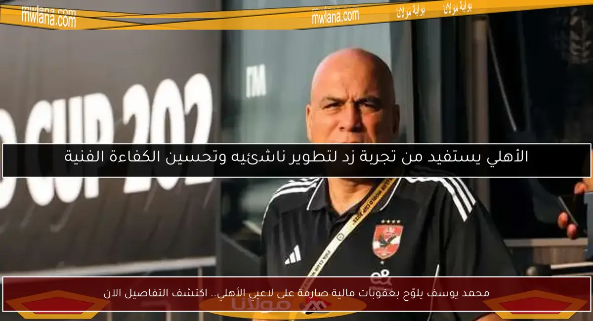 محمد يوسف يلوّح بعقوبات مالية صارمة على لاعبي الأهلي.. اكتشف التفاصيل الآن