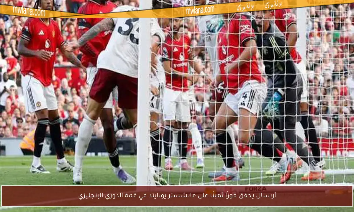 أرسنال يحقق فوزًا ثمينًا على مانشستر يونايتد في قمة الدوري الإنجليزي