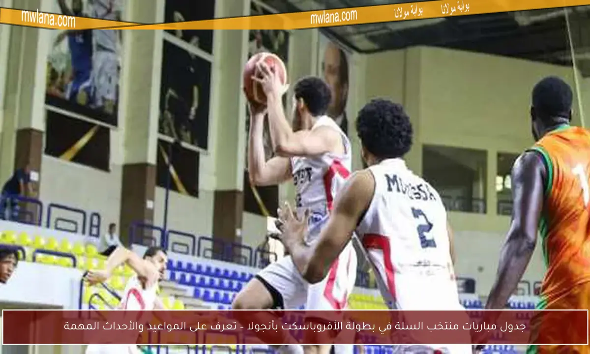 جدول مباريات منتخب السلة في بطولة الأفروباسكت بأنجولا – تعرف على المواعيد والأحداث المهمة