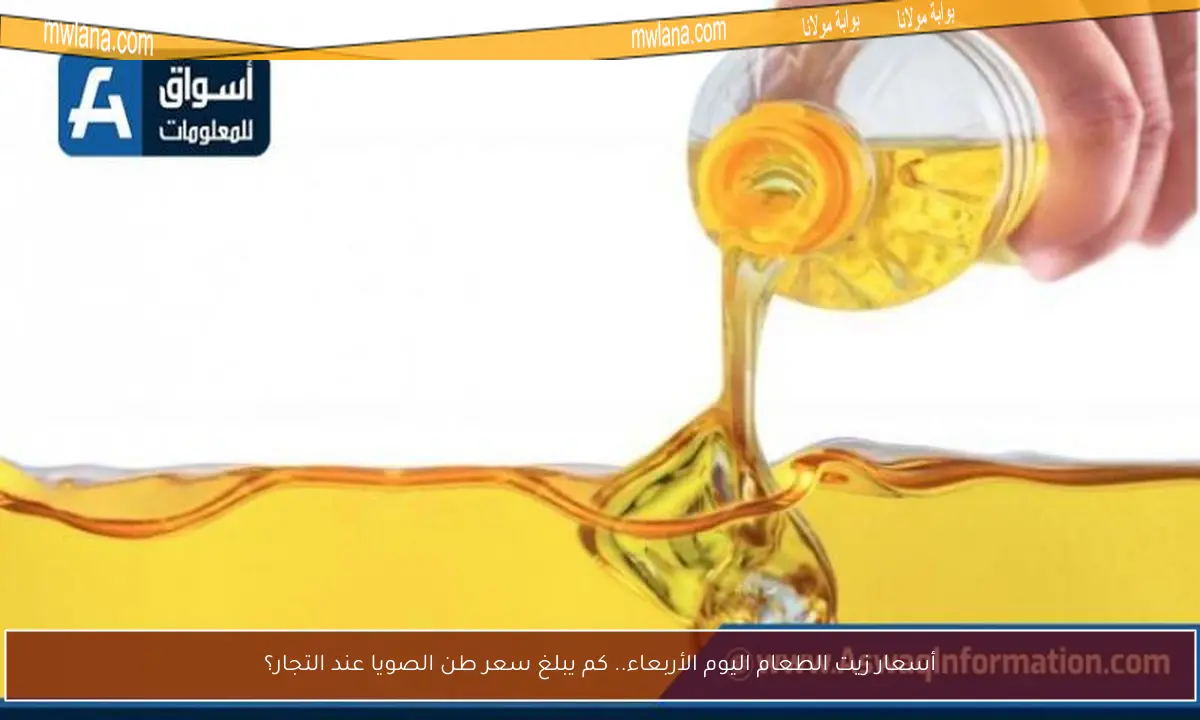 أسعار زيت الطعام اليوم الأربعاء.. كم يبلغ سعر طن الصويا عند التجار؟