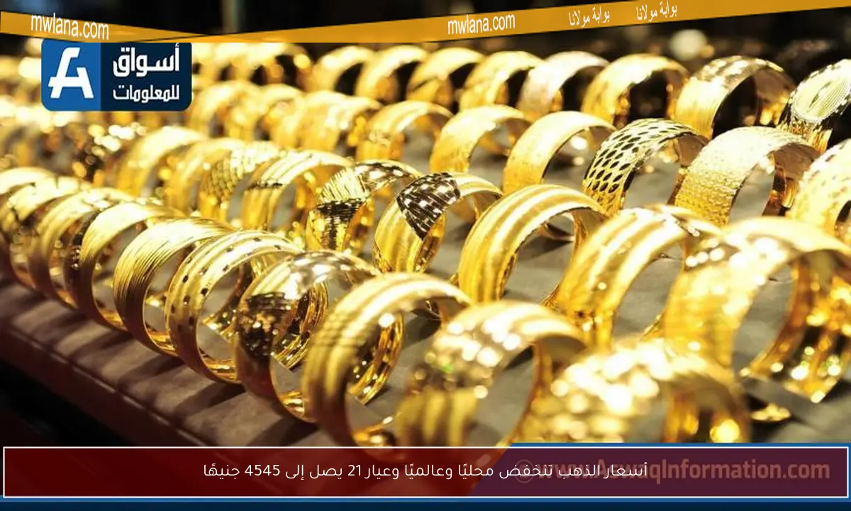 أسعار الذهب تنخفض محليًا وعالميًا وعيار 21 يصل إلى 4545 جنيهًا