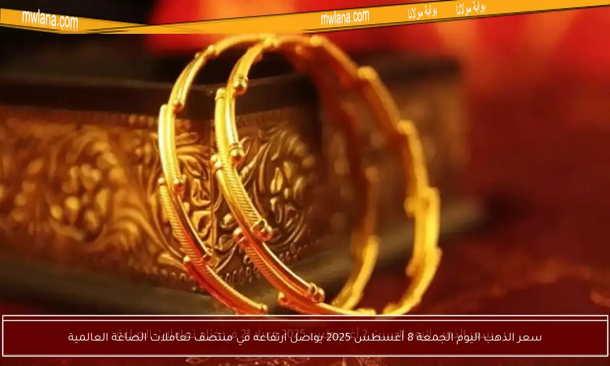 سعر الذهب اليوم الجمعة 8 أغسطس 2025 يواصل ارتفاعه في منتصف تعاملات الصاغة العالمية