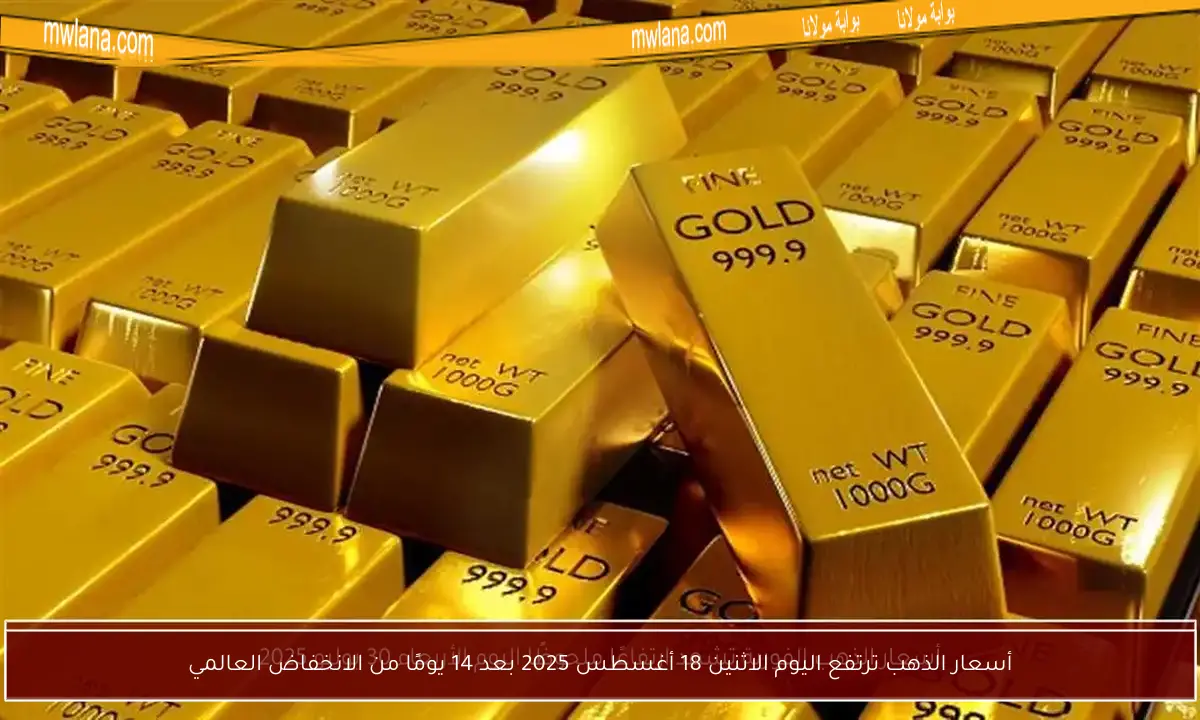 أسعار الذهب ترتفع اليوم الاثنين 18 أغسطس 2025 بعد 14 يومًا من الانخفاض العالمي