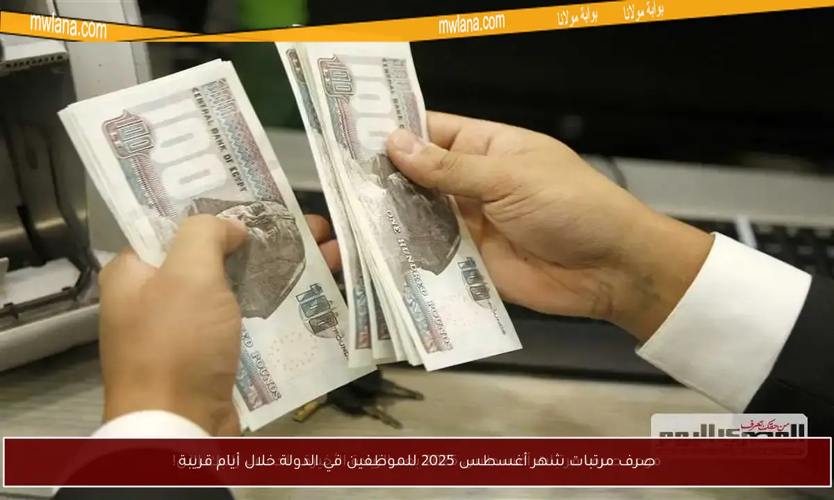 صرف مرتبات شهر أغسطس 2025 للموظفين في الدولة خلال أيام قريبة