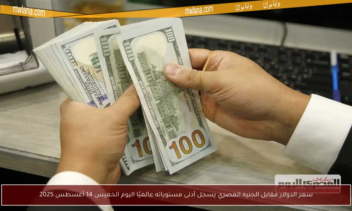 سعر الدولار مقابل الجنيه المصري يسجل أدنى مستوياته عالميًا اليوم الخميس 14 أغسطس 2025