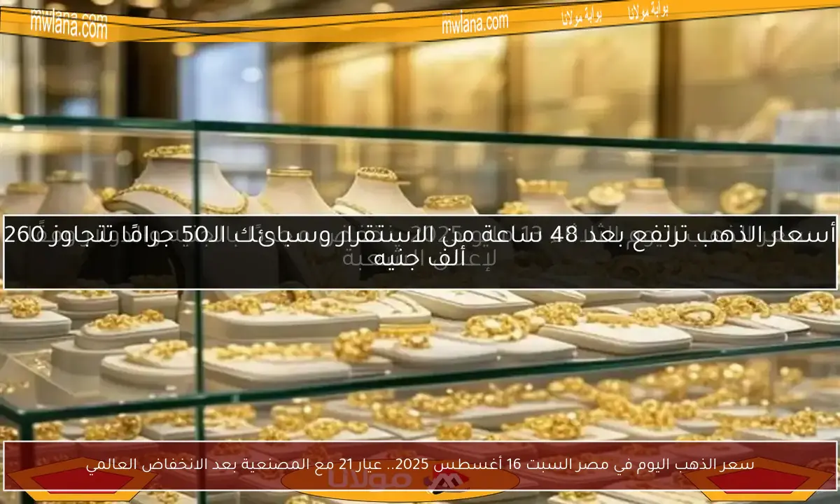 سعر الذهب اليوم في مصر السبت 16 أغسطس 2025.. عيار 21 مع المصنعية بعد الانخفاض العالمي