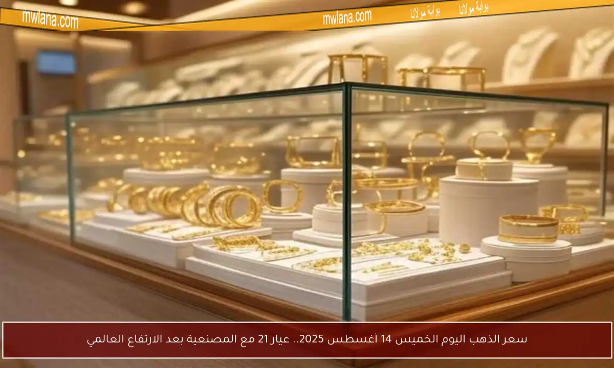 سعر الذهب اليوم الخميس 14 أغسطس 2025.. عيار 21 مع المصنعية بعد الارتفاع العالمي