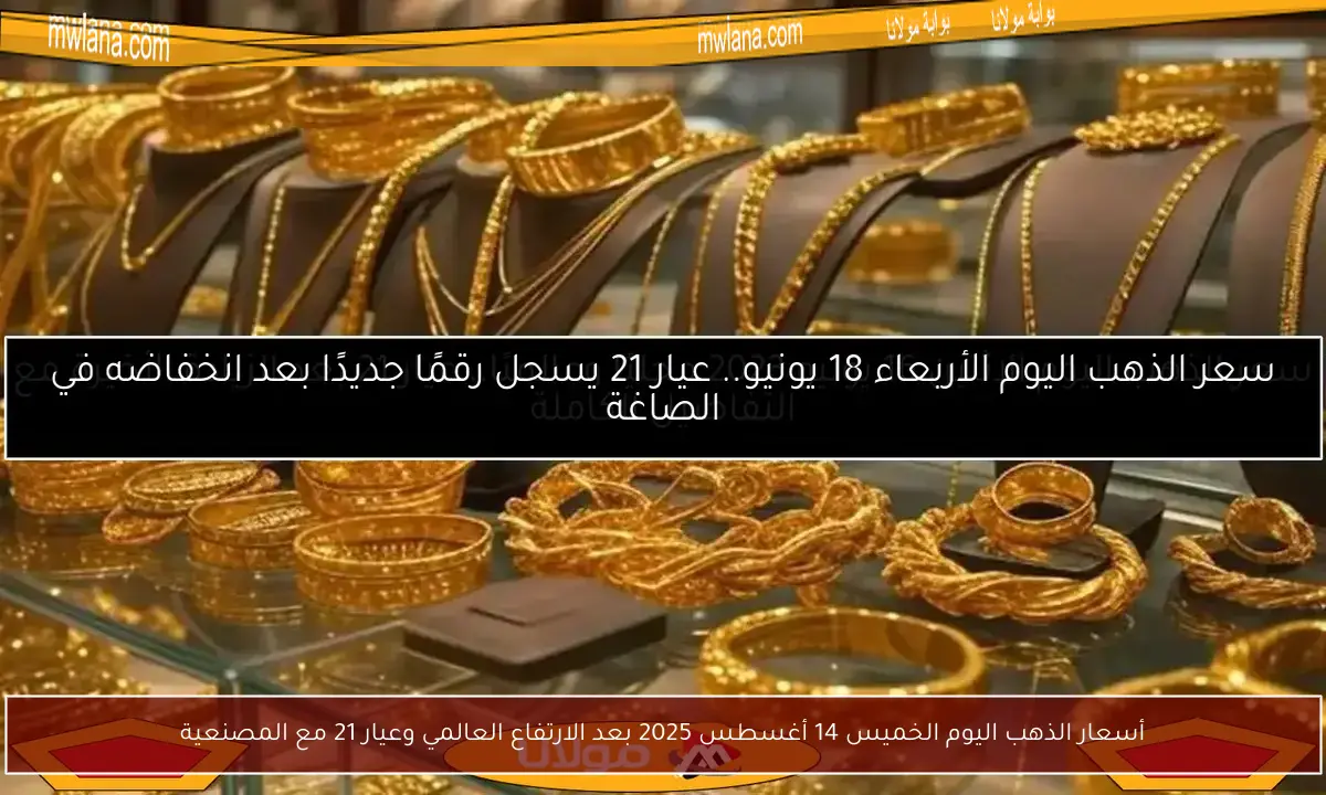 أسعار الذهب اليوم الخميس 14 أغسطس 2025 بعد الارتفاع العالمي وعيار 21 مع المصنعية