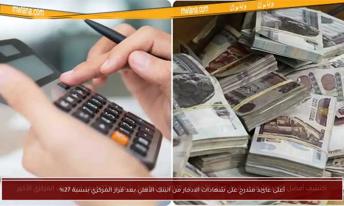 أعلى عائد متدرج على شهادات الادخار من البنك الأهلي بعد قرار المركزي بنسبة 27%