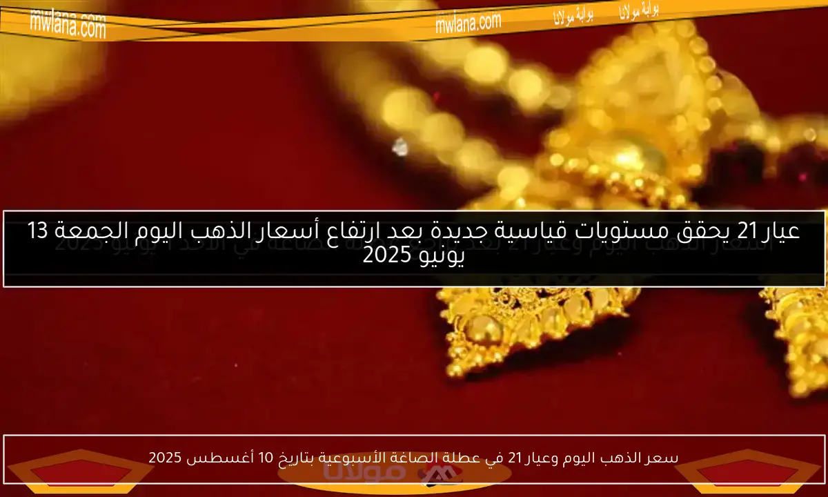 سعر الذهب اليوم وعيار 21 في عطلة الصاغة الأسبوعية بتاريخ 10 أغسطس 2025