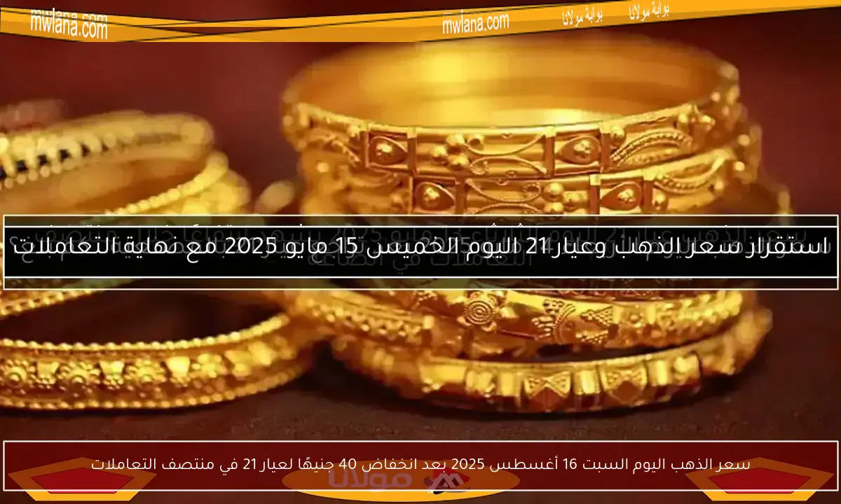 سعر الذهب اليوم السبت 16 أغسطس 2025 بعد انخفاض 40 جنيهًا لعيار 21 في منتصف التعاملات