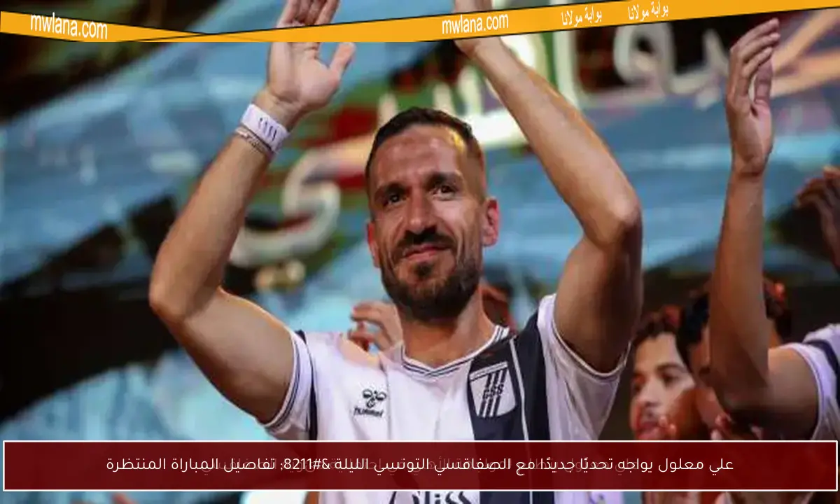 علي معلول يواجه تحديًا جديدًا مع الصفاقسي التونسي الليلة – تفاصيل المباراة المنتظرة