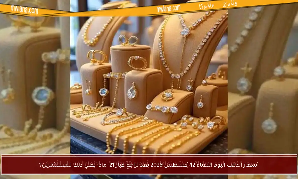 أسعار الذهب اليوم الثلاثاء 12 أغسطس 2025 بعد تراجع عيار 21: ماذا يعني ذلك للمستثمرين؟